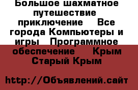 Большое шахматное путешествие (приключение) - Все города Компьютеры и игры » Программное обеспечение   . Крым,Старый Крым
